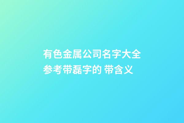 有色金属公司名字大全参考带磊字的 带含义-第1张-公司起名-玄机派